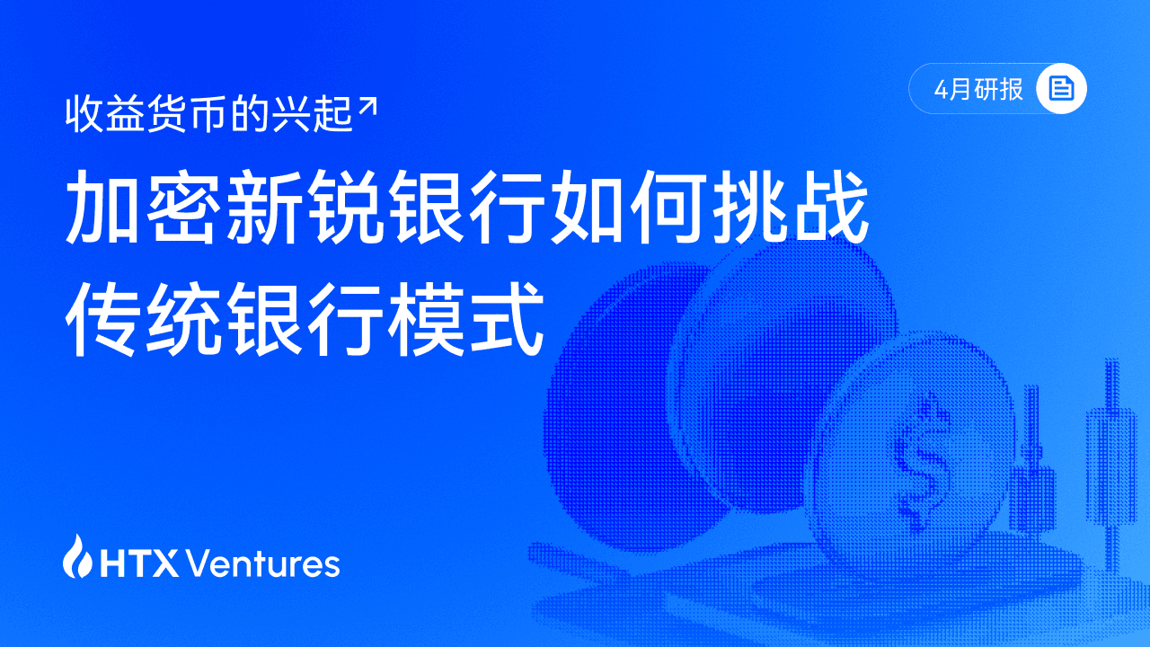 HTX Ventures 最新研报解读“收益型美元”：加密新锐银行如何重塑全球存款格局？